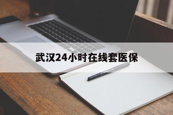 锦州最新武汉24小时在线套医保方法分析(最方便真实的锦州武汉医保服务方法)