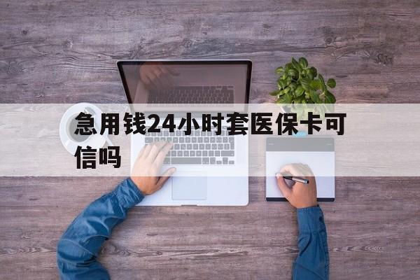 锦州最新急用钱24小时套医保卡可信吗方法分析(最方便真实的锦州急用钱套医保卡联系方式v渠道方法)