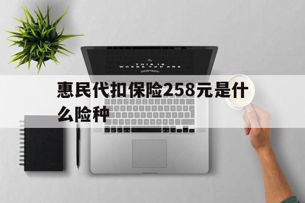 锦州最新惠民代扣保险258元是什么险种方法分析(最方便真实的锦州惠民保险是什么保险149元方法)