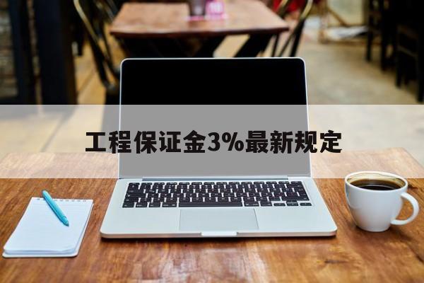 锦州最新工程保证金3%最新规定方法分析(最方便真实的锦州工程保证金一般要交多少钱多少方法)